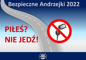 Rysunek drogi i przekreślonych kluczyków samochodowych w kole z czerwonym obramowaniem nad nimi napis Bezpieczne Andrzejki 2022. obok czerwony napis Piłeś? Nie jedź!