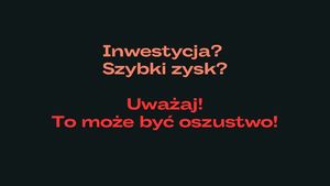 Napis Inwestycja? Szybki zysk? Uważaj to może być oszustwo