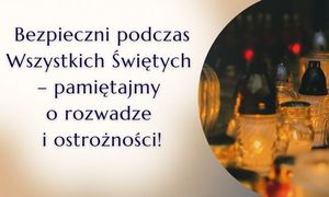 Znicze i napis Bezpieczni podczas Wszystkich Świętych  - pamiętajmy o rozwadze i ostrożności