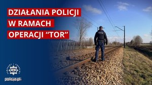 Policjant przy torach i napis Działania policji w ramach operacji tor