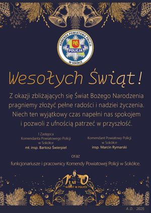 Życzenia Komendanta Powiatowego Policji w Sokółce. Z okazji zbliżających się Świąt Bożego Narodzenia pragniemy złożyć pełne radości i nadziei życzenia. Niech ten wyjątkowy czas napełni nas spokojem i pozwoli z ufnością patrzeć w przyszłość.